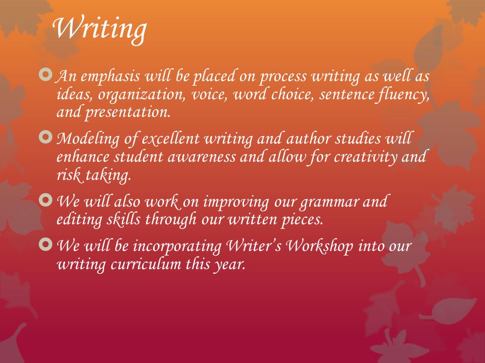 Writing  An emphasis will be placed on process writing as well as ideas, organization, voice, word choice, sentence fluency, and presentation.