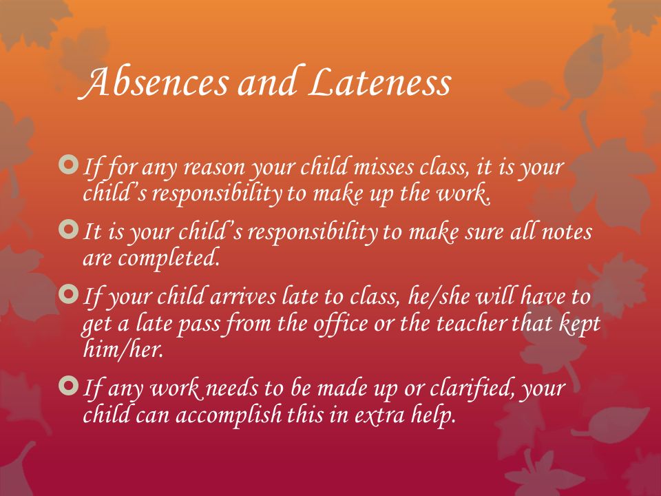 Absences and Lateness  If for any reason your child misses class, it is your child’s responsibility to make up the work.