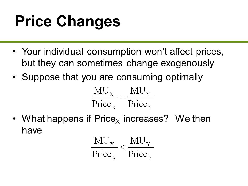 Price Changes Your individual consumption won’t affect prices, but they can sometimes change exogenously Suppose that you are consuming optimally What happens if Price X increases.