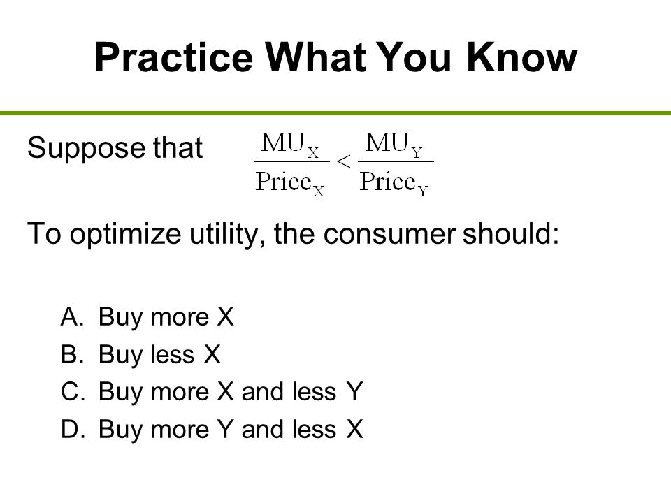 Practice What You Know Suppose that To optimize utility, the consumer should: A.