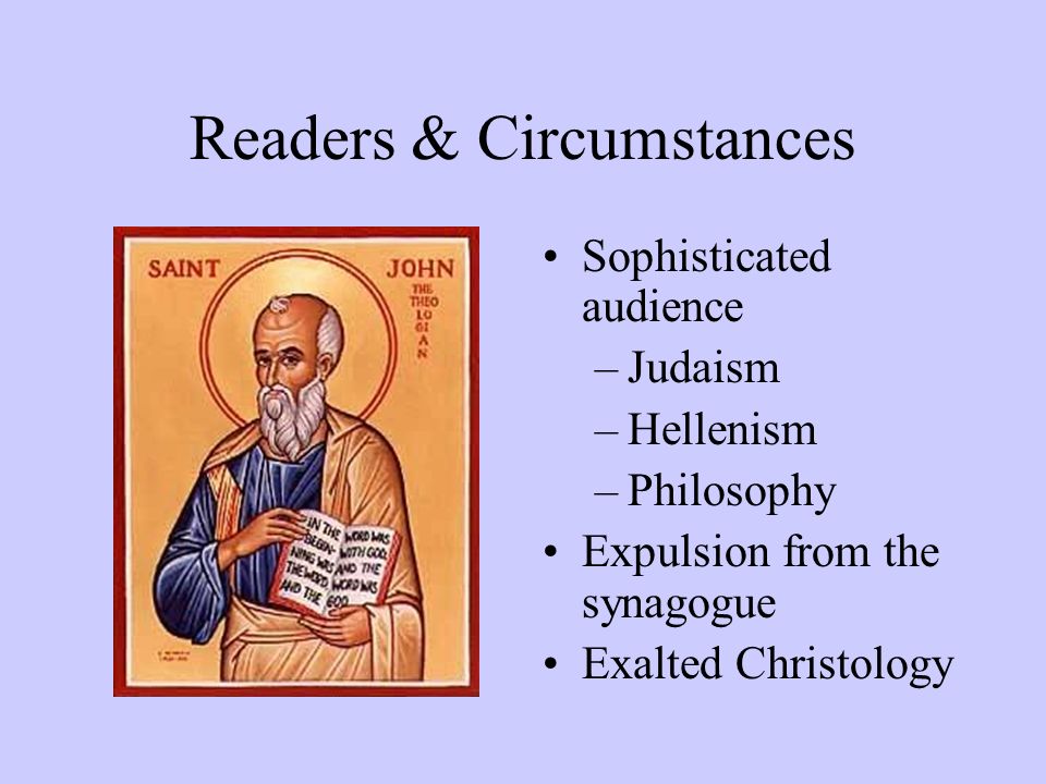 Readers & Circumstances Sophisticated audience –Judaism –Hellenism –Philosophy Expulsion from the synagogue Exalted Christology
