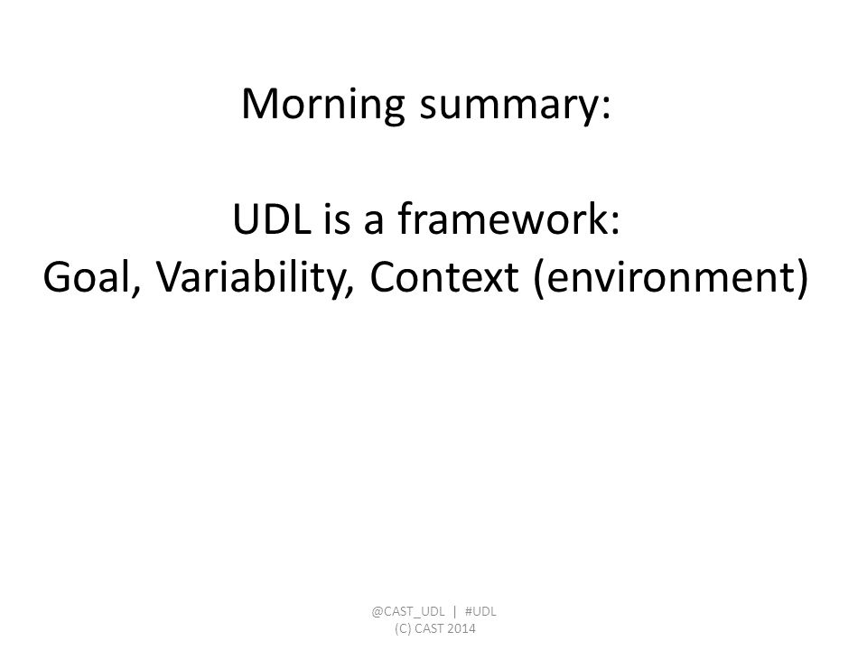 Morning summary: UDL is a framework: Goal, Variability, Context | #UDL (C) CAST 2014