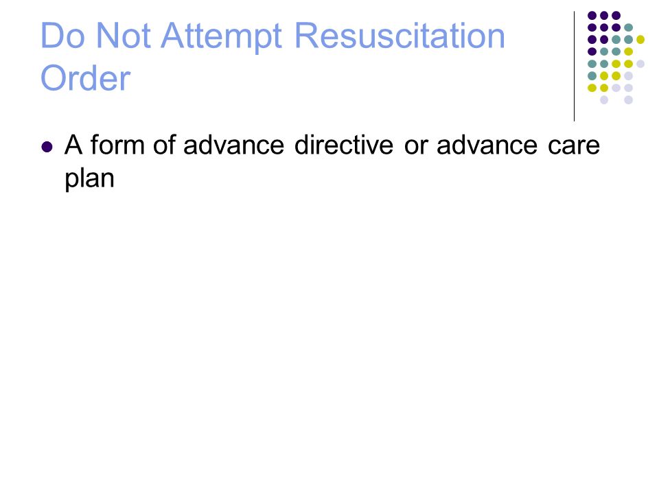 Do Not Attempt Resuscitation Order A form of advance directive or advance care plan