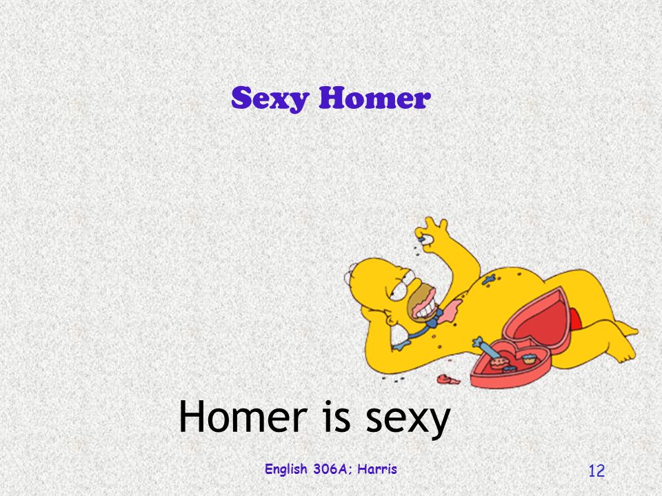 English 306A; Harris 12 Homer is sexy Sexy Homer