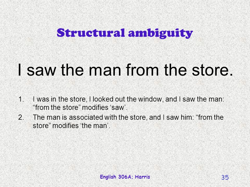 English 306A; Harris 35 Structural ambiguity I saw the man from the store.