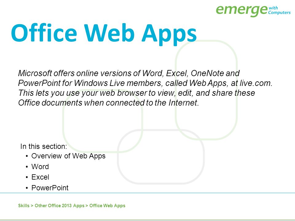 In this section: Overview of Web Apps Word Excel PowerPoint Microsoft offers online versions of Word, Excel, OneNote and PowerPoint for Windows Live members, called Web Apps, at live.com.