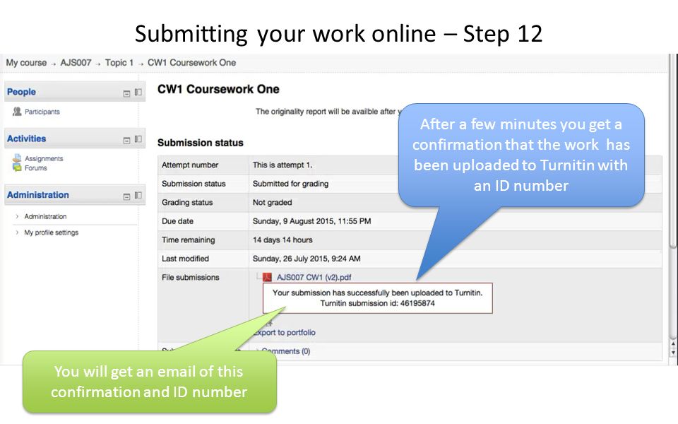 After a few minutes you get a confirmation that the work has been uploaded to Turnitin with an ID number You will get an  of this confirmation and ID number Submitting your work online – Step 12