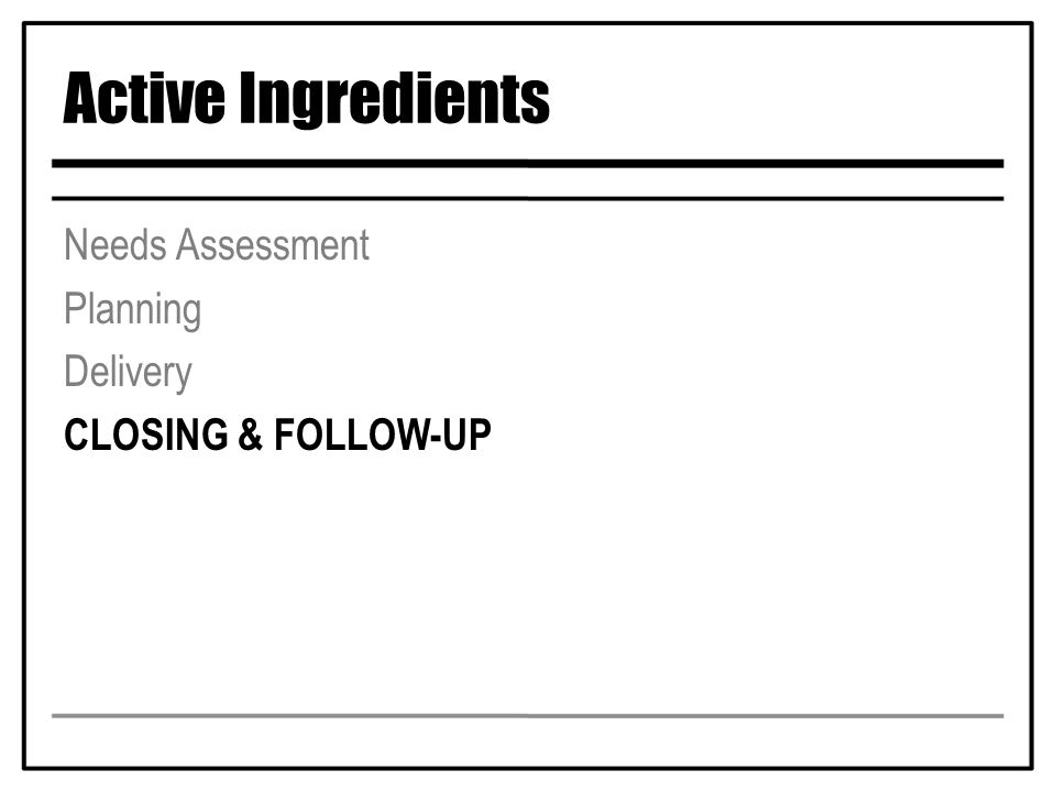Active Ingredients Needs Assessment Planning Delivery CLOSING & FOLLOW-UP