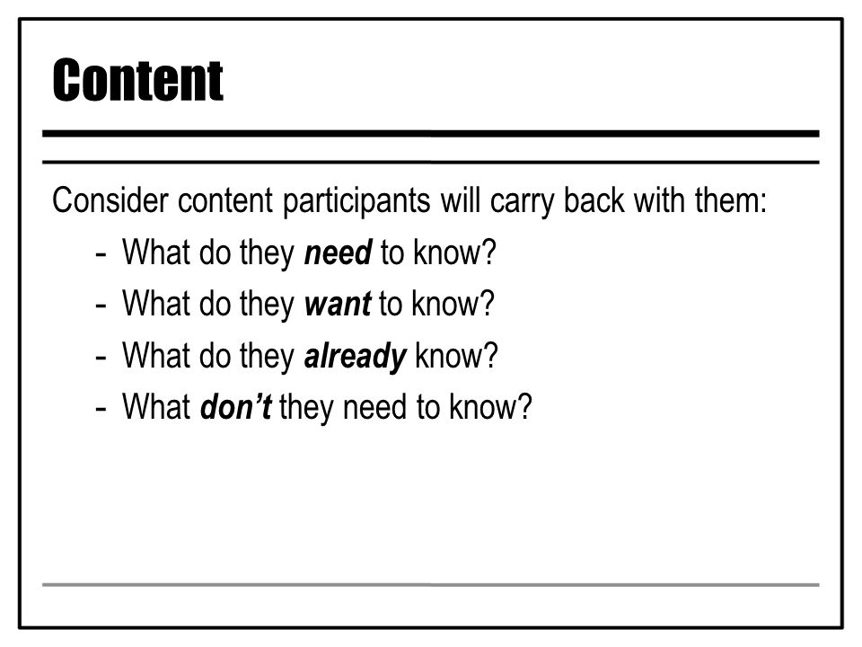 Content Consider content participants will carry back with them: -What do they need to know.