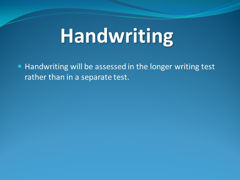 Handwriting Handwriting will be assessed in the longer writing test rather than in a separate test.