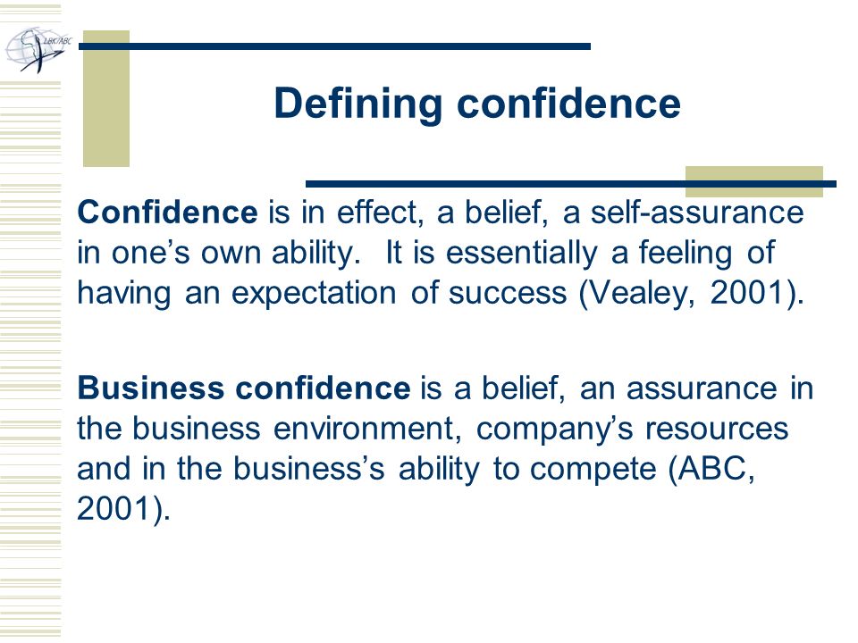 Defining confidence Confidence is in effect, a belief, a self-assurance in one’s own ability.