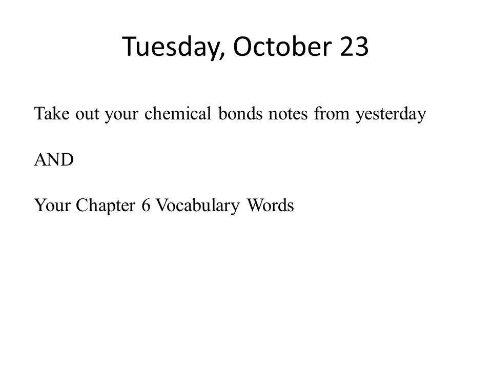 Monday, October 22 Take out one piece of paper, title Chemical Bonds