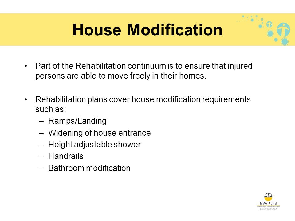 House Modification Part of the Rehabilitation continuum is to ensure that injured persons are able to move freely in their homes.