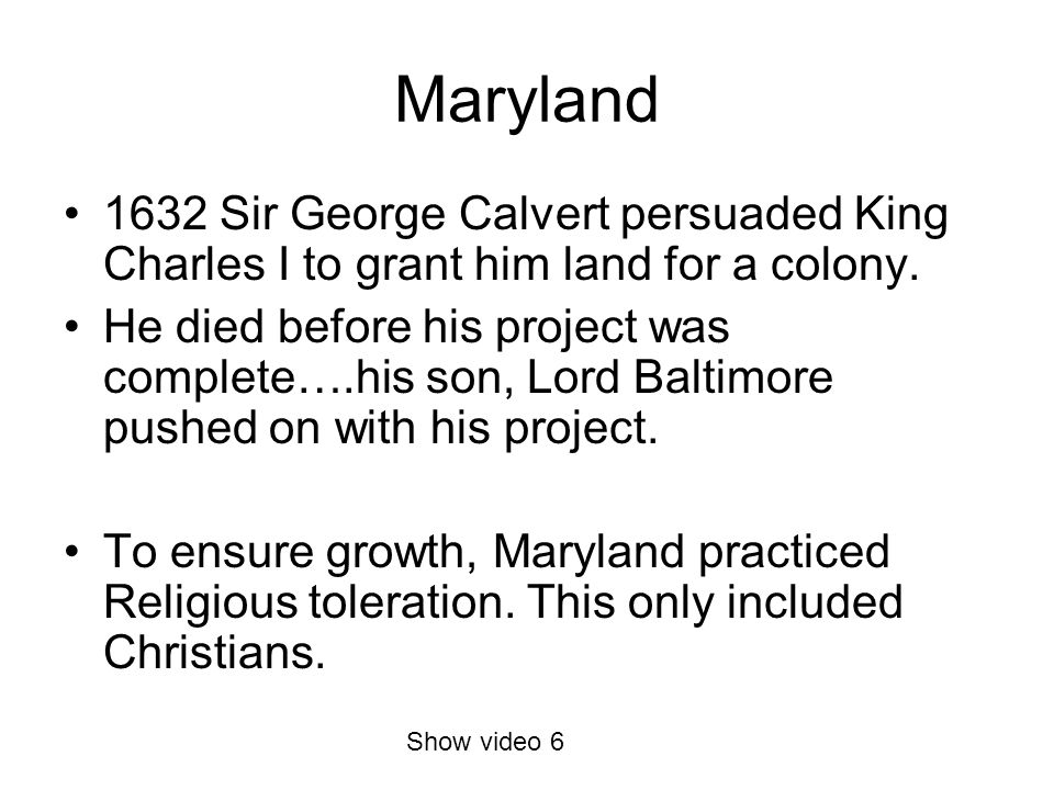 Maryland 1632 Sir George Calvert persuaded King Charles I to grant him land for a colony.