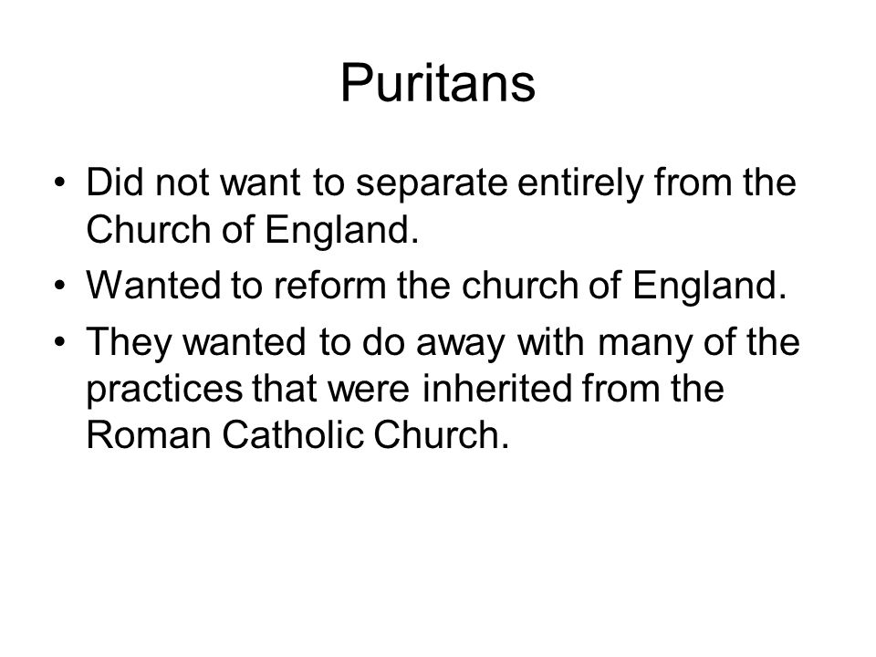 Puritans Did not want to separate entirely from the Church of England.