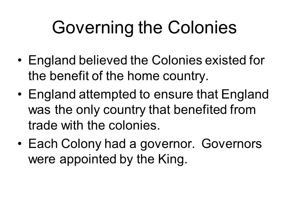 Governing the Colonies England believed the Colonies existed for the benefit of the home country.