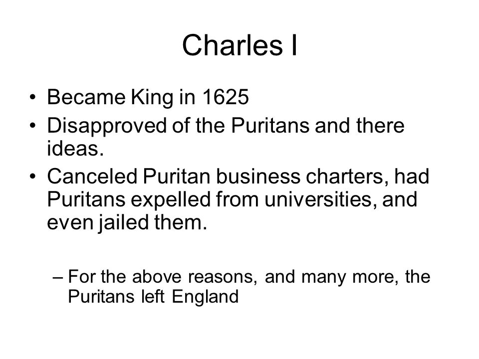 Charles I Became King in 1625 Disapproved of the Puritans and there ideas.