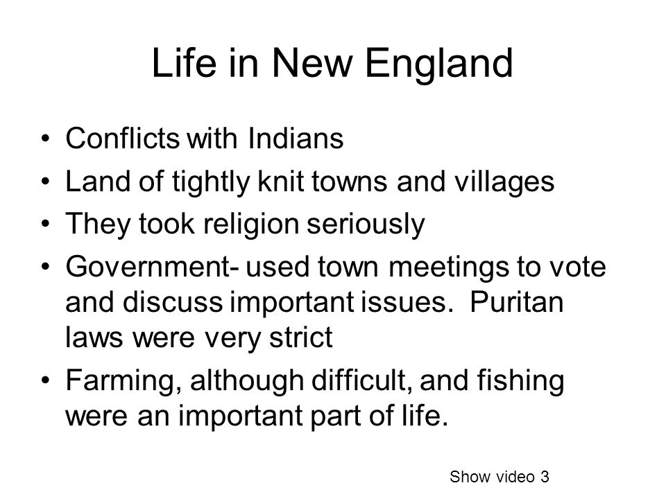 Life in New England Conflicts with Indians Land of tightly knit towns and villages They took religion seriously Government- used town meetings to vote and discuss important issues.