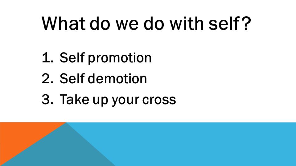 What do we do with self 1.Self promotion 2.Self demotion 3.Take up your cross