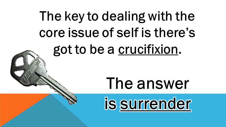 The key to dealing with the core issue of self is there’s got to be a crucifixion.