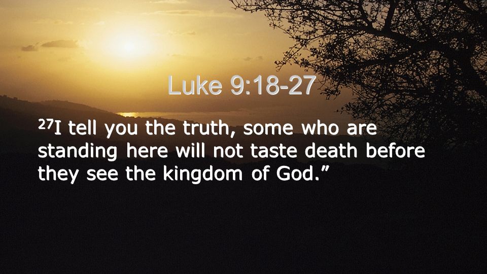 Luke 9: I tell you the truth, some who are standing here will not taste death before they see the kingdom of God.
