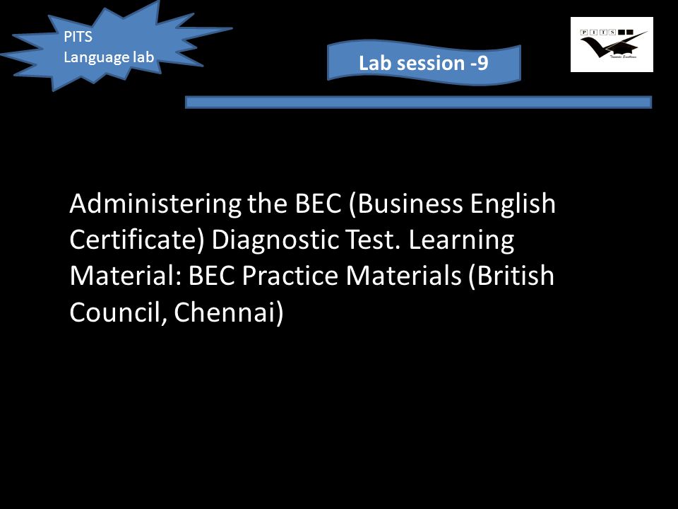 PITS Language lab Lab session -9 Administering the BEC (Business English Certificate) Diagnostic Test.