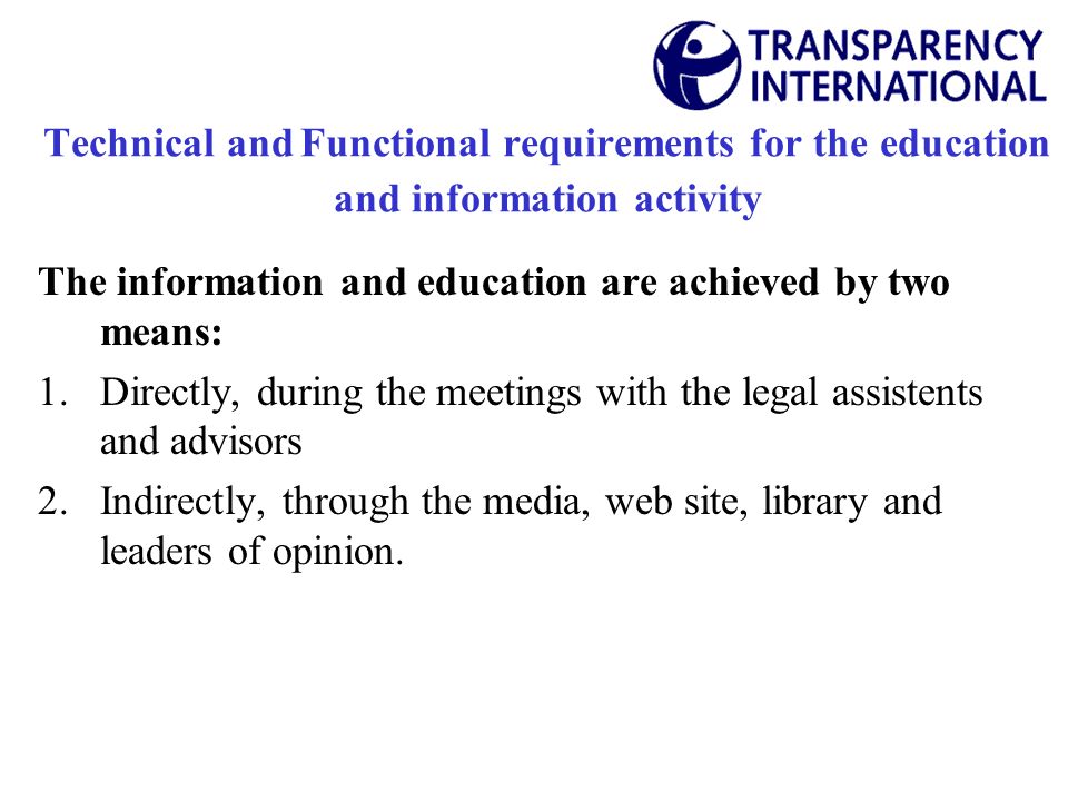 Technical and Functional requirements for the education and information activity The information and education are achieved by two means: 1.Directly, during the meetings with the legal assistents and advisors 2.Indirectly, through the media, web site, library and leaders of opinion.