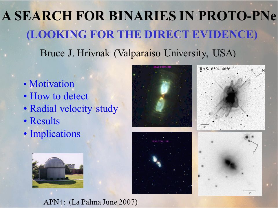 A SEARCH FOR BINARIES IN PROTO-PNe APN4: (La Palma June 2007) Motivation How to detect Radial velocity study Results Implications Bruce J.