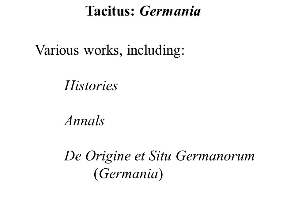 Tacitus: Germania Various works, including: Histories Annals De Origine et Situ Germanorum (Germania)