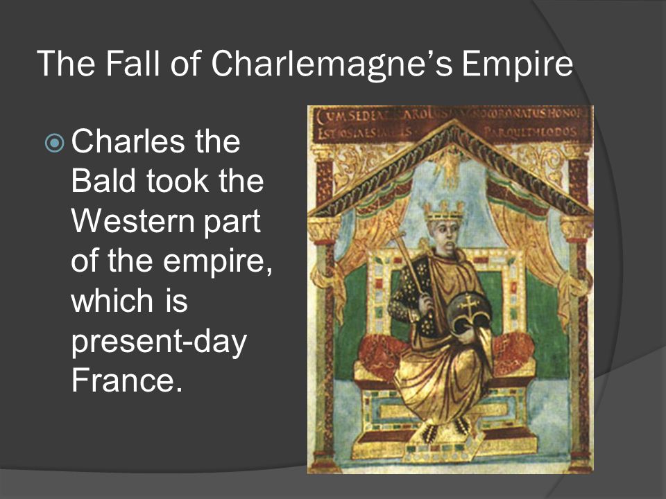 The Fall of Charlemagne’s Empire  Charles the Bald took the Western part of the empire, which is present-day France.