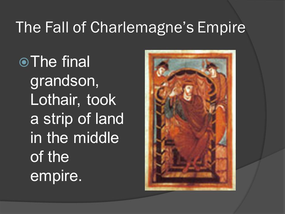 The Fall of Charlemagne’s Empire  The final grandson, Lothair, took a strip of land in the middle of the empire.