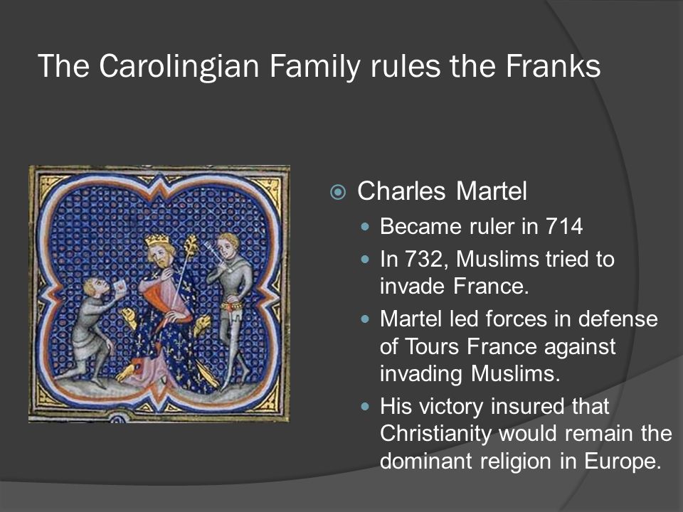 The Carolingian Family rules the Franks  Charles Martel Became ruler in 714 In 732, Muslims tried to invade France.