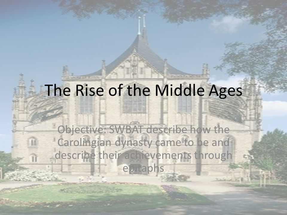 The Rise of the Middle Ages Objective: SWBAT describe how the Carolingian dynasty came to be and describe their achievements through epitaphs