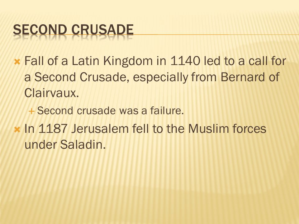  Fall of a Latin Kingdom in 1140 led to a call for a Second Crusade, especially from Bernard of Clairvaux.