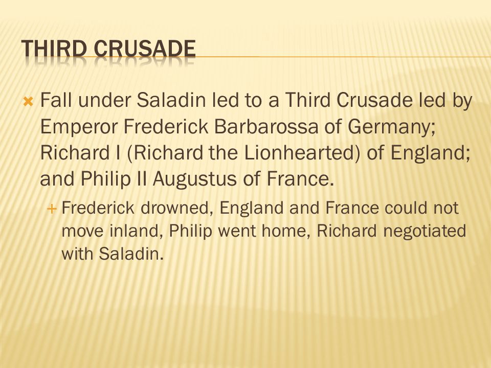  Fall under Saladin led to a Third Crusade led by Emperor Frederick Barbarossa of Germany; Richard I (Richard the Lionhearted) of England; and Philip II Augustus of France.