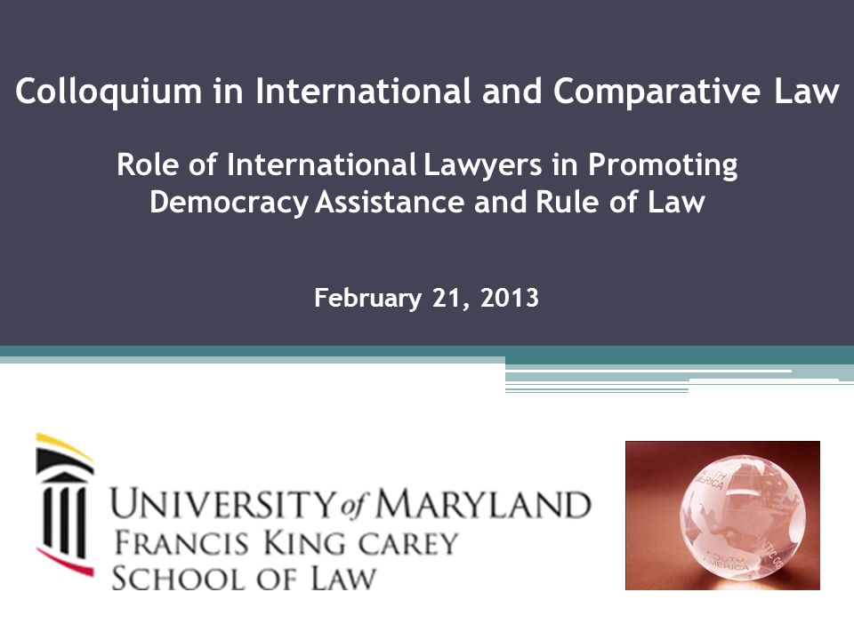 Colloquium in International and Comparative Law Role of International Lawyers in Promoting Democracy Assistance and Rule of Law February 21, 2013