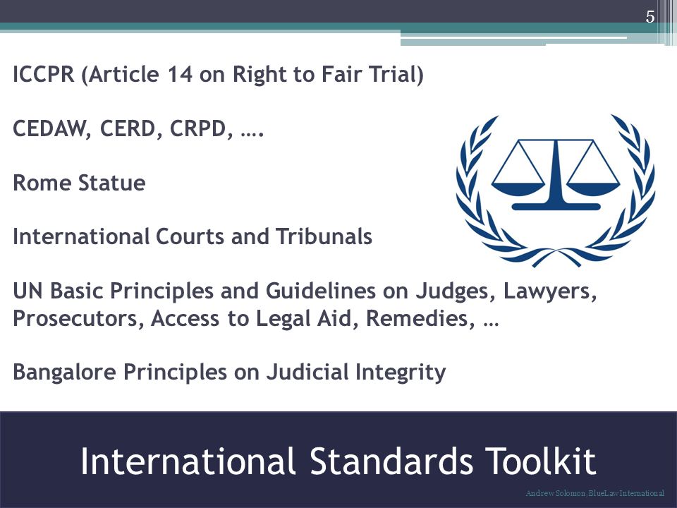 International Standards Toolkit 5 Andrew Solomon, BlueLaw International ICCPR (Article 14 on Right to Fair Trial) CEDAW, CERD, CRPD, ….