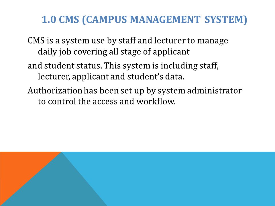 1.0 CMS (CAMPUS MANAGEMENT SYSTEM) CMS is a system use by staff and lecturer to manage daily job covering all stage of applicant and student status.