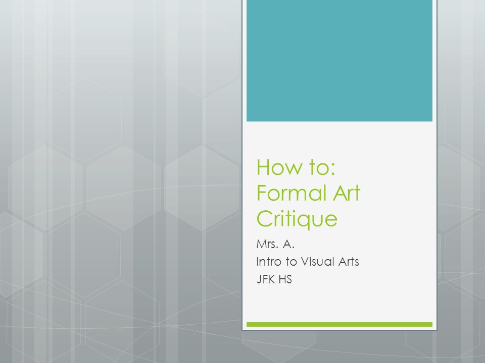 How to: Formal Art Critique Mrs. A. Intro to Visual Arts JFK HS