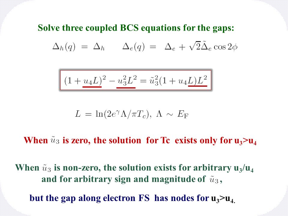 Solve three coupled BCS equations for the gaps: When is non-zero, the solution exists for arbitrary u 3 /u 4 and for arbitrary sign and magnitude of, When is zero, the solution for Tc exists only for u 3 >u 4 but the gap along electron FS has nodes for u 3 >u 4.