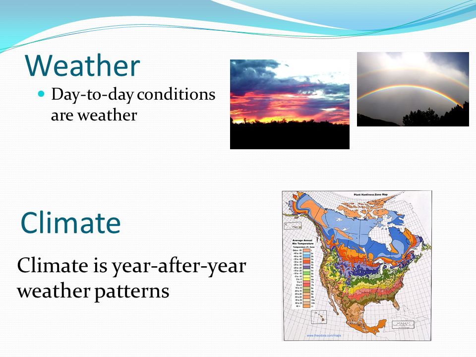 Weather Day-to-day conditions are weather Climate Climate is year-after-year weather patterns