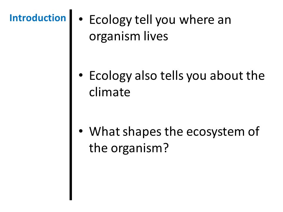 Ecology tell you where an organism lives Ecology also tells you about the climate What shapes the ecosystem of the organism.