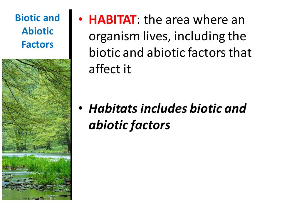 HABITAT: the area where an organism lives, including the biotic and abiotic factors that affect it Habitats includes biotic and abiotic factors Biotic and Abiotic Factors