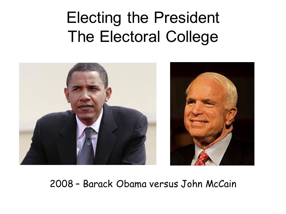 Electing the President The Electoral College 2008 – Barack Obama versus John McCain