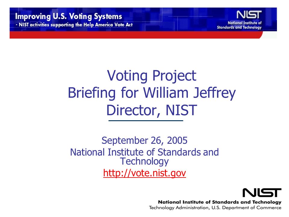 Voting Project Briefing for William Jeffrey Director, NIST September 26, 2005 National Institute of Standards and Technology
