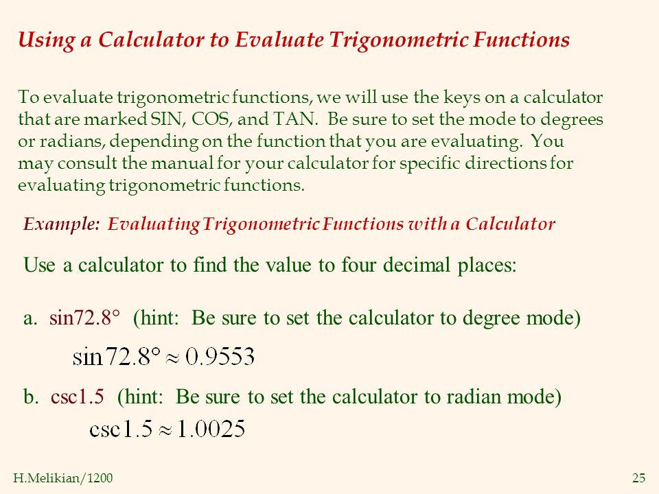 H.Melikian/ Using a Calculator to Evaluate Trigonometric Functions To evaluate trigonometric functions, we will use the keys on a calculator that are marked SIN, COS, and TAN.