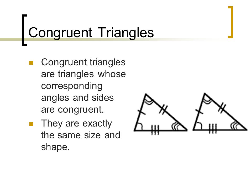 Congruent Triangles Congruent triangles are triangles whose corresponding angles and sides are congruent.