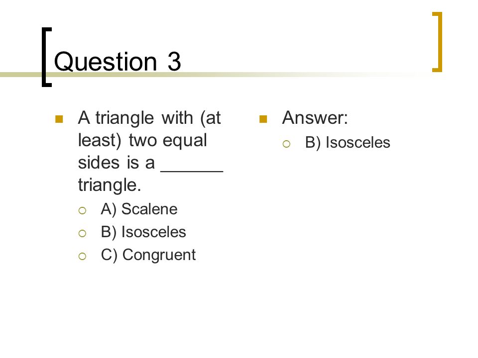 Question 3 A triangle with (at least) two equal sides is a ______ triangle.