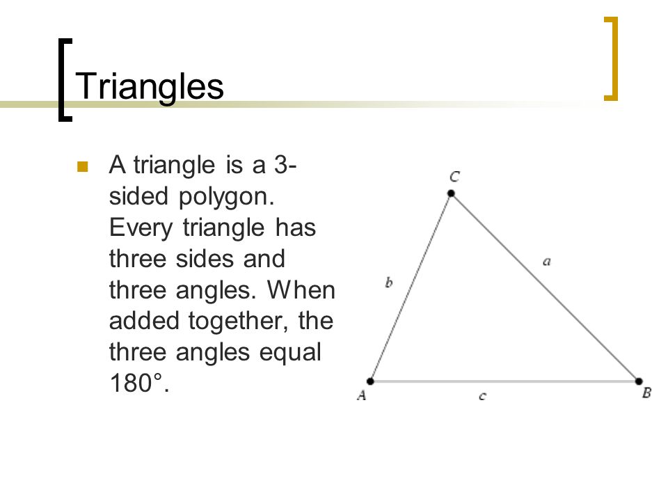 Triangles A triangle is a 3- sided polygon. Every triangle has three sides and three angles.