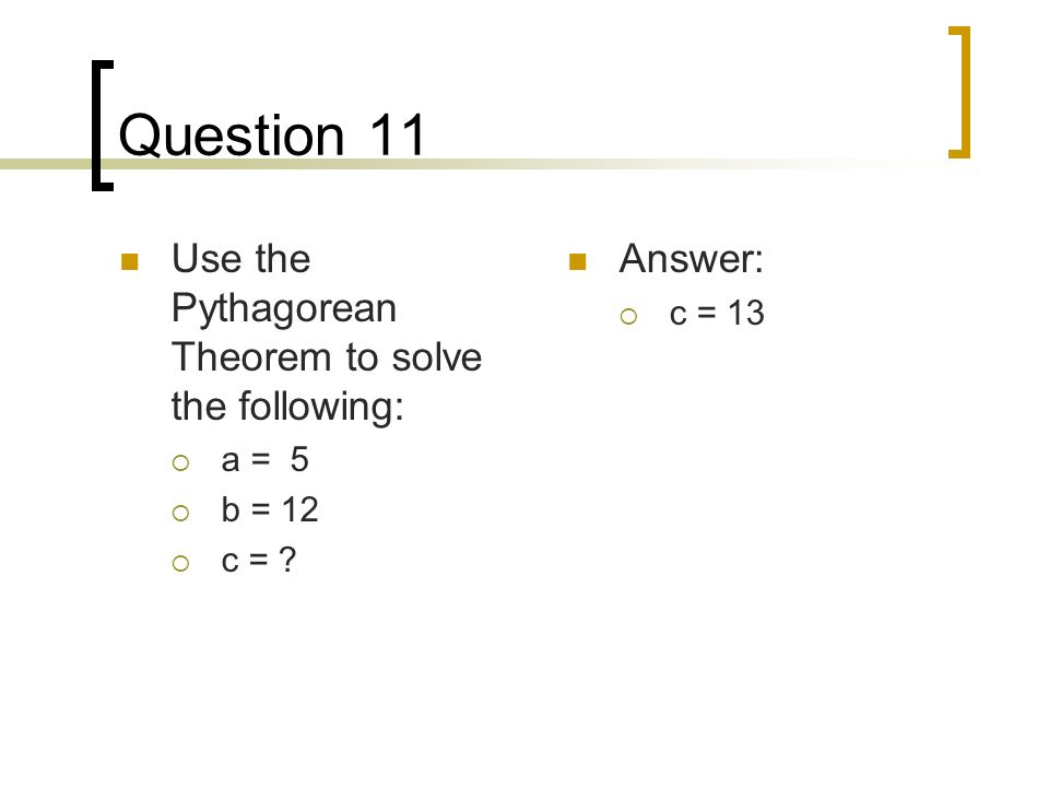 Question 11 Use the Pythagorean Theorem to solve the following:  a = 5  b = 12  c = .